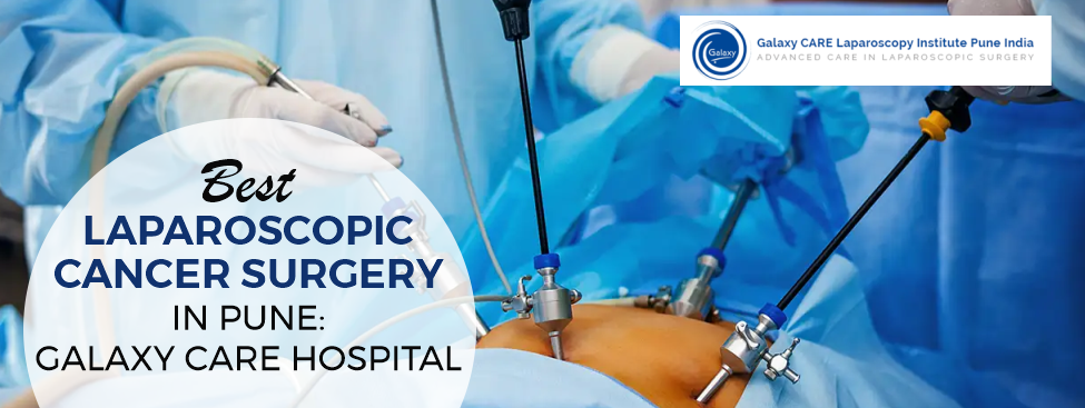 BEST LAPAROSCOPIC CANCER SURGERY IN PUNE: GALAXY CARE HOSPITAL